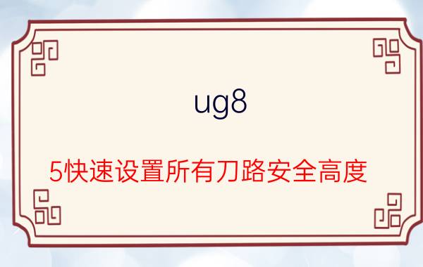 ug8.5快速设置所有刀路安全高度 ug深孔加工怎么每回退到安全高度再住下钻？